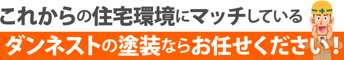 これからの住宅環境にマッチしているダンネストの塗装ならお任せください！