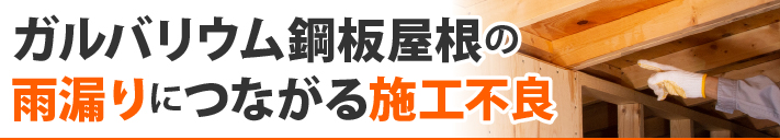 ガルバリウム鋼板屋根の雨漏りにつながる施工不良