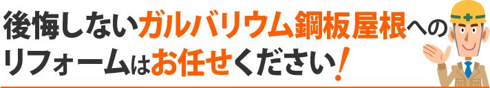 後悔しないガルバリウム鋼板屋根へのリフォームはお任せください